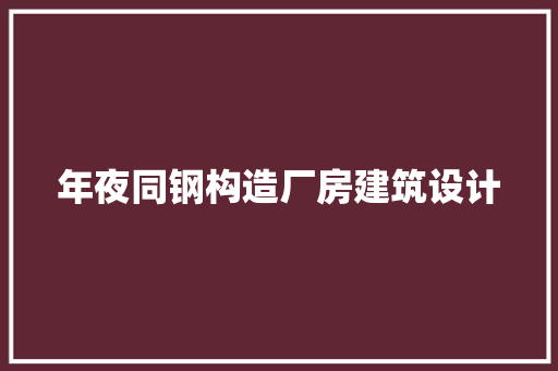 年夜同钢构造厂房建筑设计