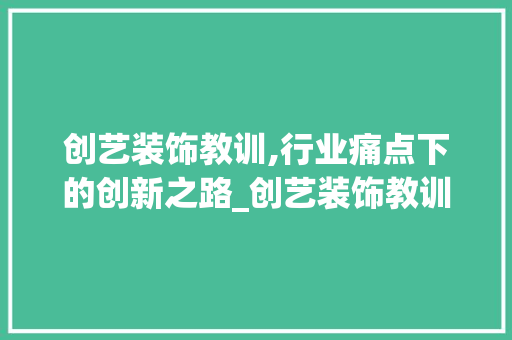 创艺装饰教训,行业痛点下的创新之路_创艺装饰教训 新型材料