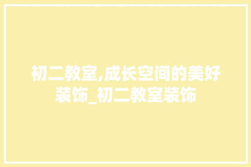 初二教室,成长空间的美好装饰_初二教室装饰 建筑设计