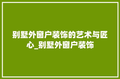 别墅外窗户装饰的艺术与匠心_别墅外窗户装饰