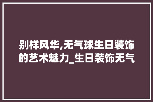 别样风华,无气球生日装饰的艺术魅力_生日装饰无气球
