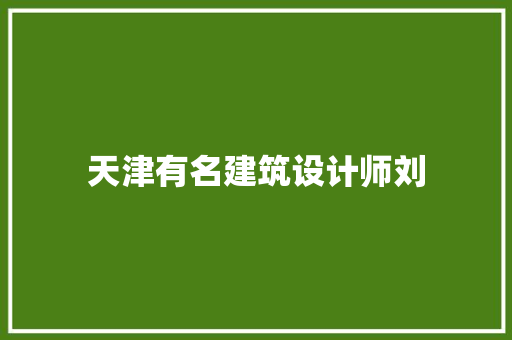 天津有名建筑设计师刘 知识问答