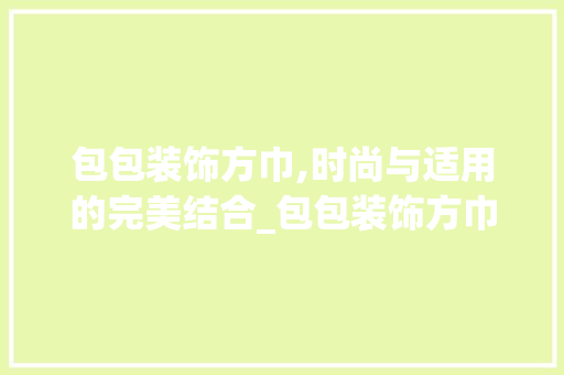 包包装饰方巾,时尚与适用的完美结合_包包装饰方巾