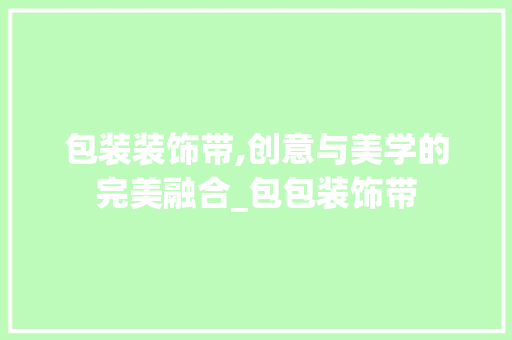 包装装饰带,创意与美学的完美融合_包包装饰带 常用设备