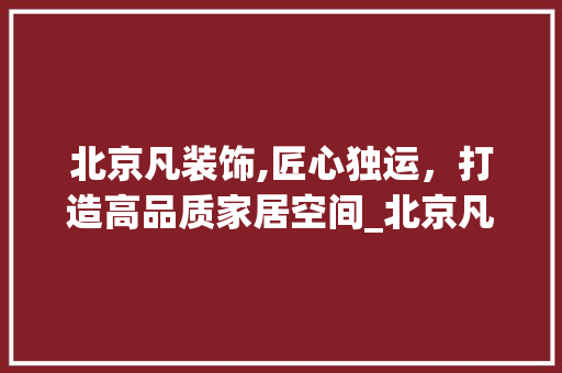 北京凡装饰,匠心独运，打造高品质家居空间_北京凡装饰
