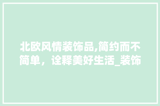 北欧风情装饰品,简约而不简单，诠释美好生活_装饰品北欧 材料设备