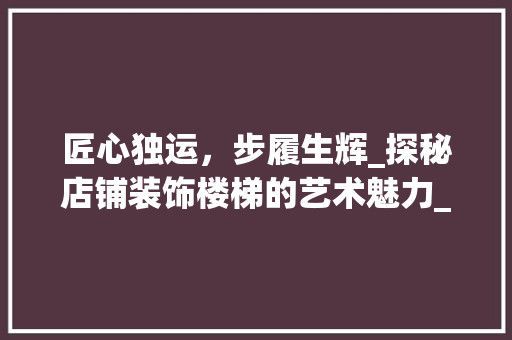 匠心独运，步履生辉_探秘店铺装饰楼梯的艺术魅力_店铺装饰楼梯 住宅建筑设计