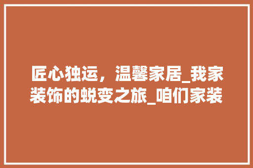 匠心独运，温馨家居_我家装饰的蜕变之旅_咱们家装饰 住宅建筑设计
