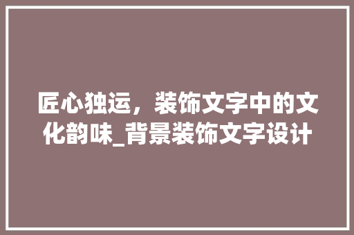匠心独运，装饰文字中的文化韵味_背景装饰文字设计 常用设备