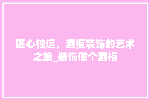 匠心独运，酒柜装饰的艺术之旅_装饰做个酒柜