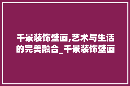 千景装饰壁画,艺术与生活的完美融合_千景装饰壁画