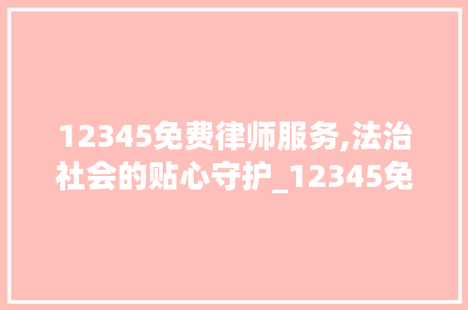 12345免费律师服务,法治社会的贴心守护_12345免费律师 建筑设计