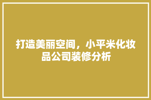 打造美丽空间，小平米化妆品公司装修分析