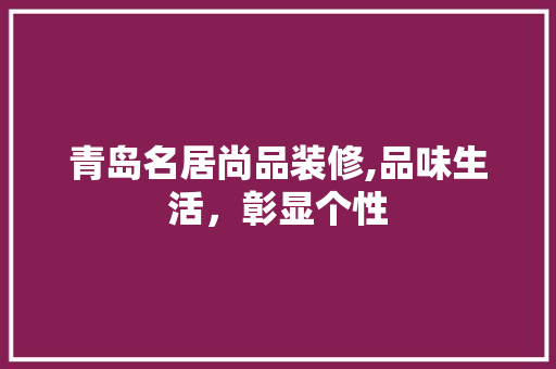 青岛名居尚品装修,品味生活，彰显个性 新型材料
