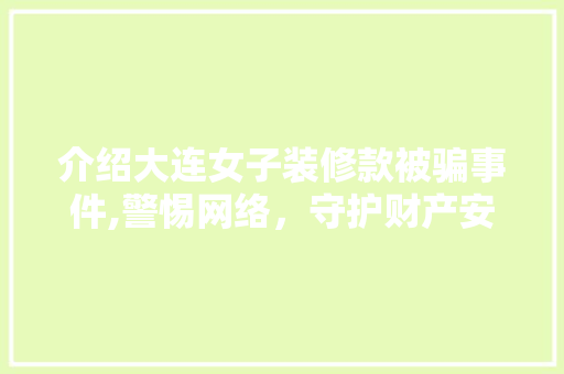 介绍大连女子装修款被骗事件,警惕网络，守护财产安全