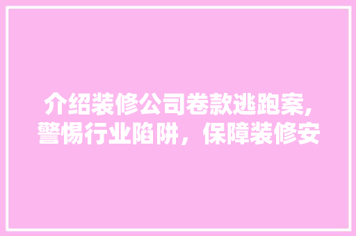 介绍装修公司卷款逃跑案,警惕行业陷阱，保障装修安全 常用设备