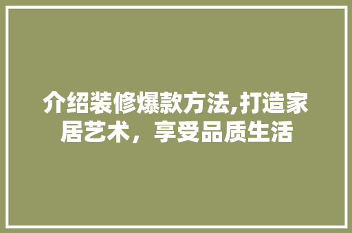 介绍装修爆款方法,打造家居艺术，享受品质生活 建筑设计