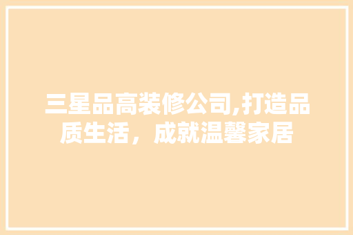 三星品高装修公司,打造品质生活，成就温馨家居 新型材料