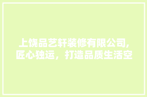 上饶品艺轩装修有限公司,匠心独运，打造品质生活空间 建筑设计