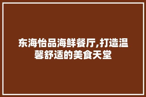 东海怡品海鲜餐厅,打造温馨舒适的美食天堂