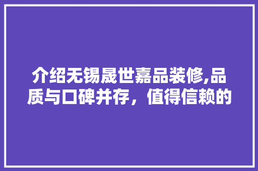 介绍无锡晟世嘉品装修,品质与口碑并存，值得信赖的装修公司 建筑法规
