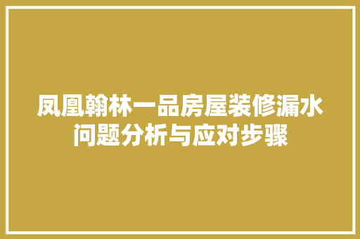 凤凰翰林一品房屋装修漏水问题分析与应对步骤 常见问题