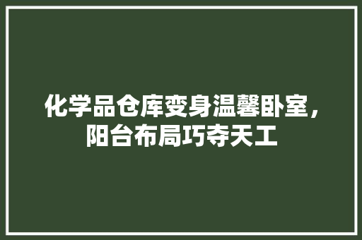 化学品仓库变身温馨卧室，阳台布局巧夺天工 建筑法规