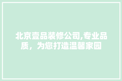 北京壹品装修公司,专业品质，为您打造温馨家园 材料设备