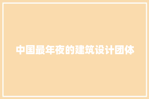 中国最年夜的建筑设计团体