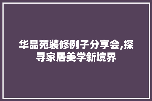 华品苑装修例子分享会,探寻家居美学新境界 生态建筑设计