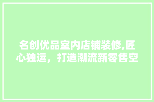 名创优品室内店铺装修,匠心独运，打造潮流新零售空间 建筑设计