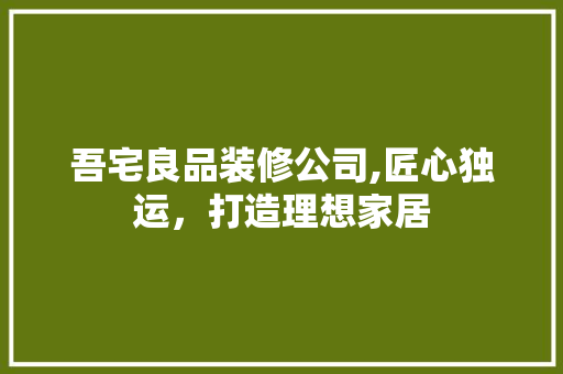 吾宅良品装修公司,匠心独运，打造理想家居 建筑法规