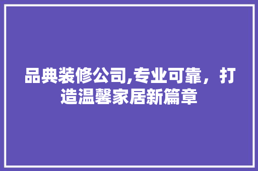 品典装修公司,专业可靠，打造温馨家居新篇章