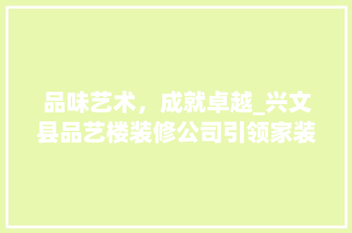品味艺术，成就卓越_兴文县品艺楼装修公司引领家装新潮流 设计原则
