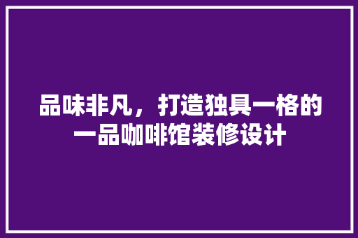 品味非凡，打造独具一格的一品咖啡馆装修设计 常用设备