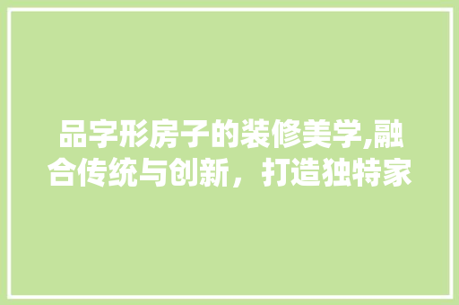 品字形房子的装修美学,融合传统与创新，打造独特家居空间