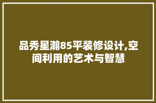品秀星瀚85平装修设计,空间利用的艺术与智慧 住宅建筑设计