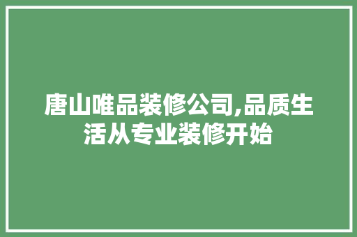 唐山唯品装修公司,品质生活从专业装修开始