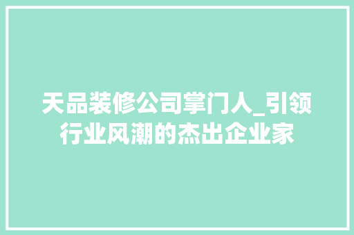 天品装修公司掌门人_引领行业风潮的杰出企业家