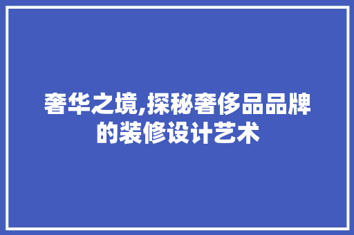 奢华之境,探秘奢侈品品牌的装修设计艺术 公共建筑设计