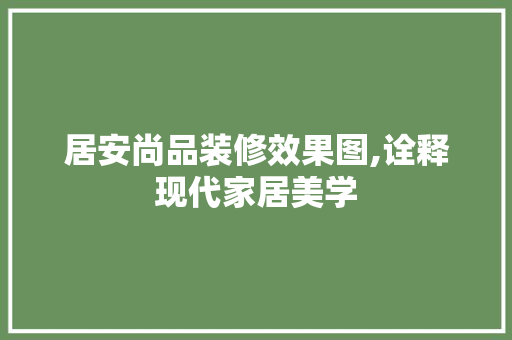 居安尚品装修效果图,诠释现代家居美学 建筑法规