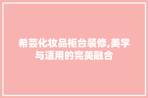 希芸化妆品柜台装修,美学与适用的完美融合 新型材料