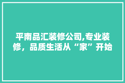 平南品汇装修公司,专业装修，品质生活从“家”开始
