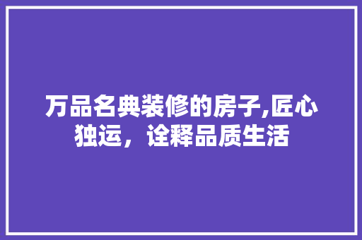 万品名典装修的房子,匠心独运，诠释品质生活