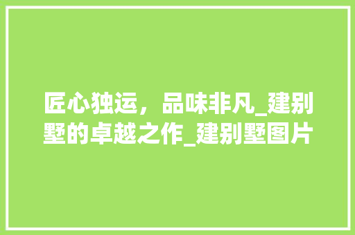 匠心独运，品味非凡_建别墅的卓越之作_建别墅图片