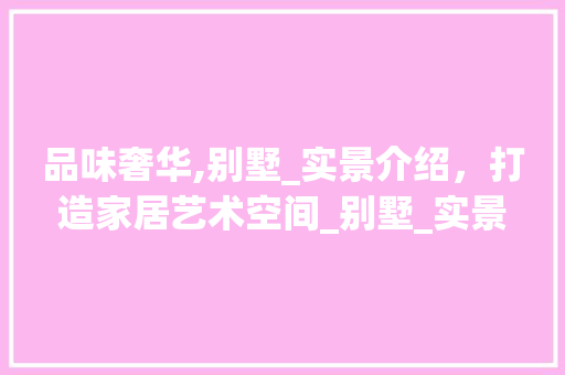 品味奢华,别墅_实景介绍，打造家居艺术空间_别墅_实景别墅_效果图