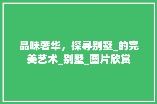 品味奢华，探寻别墅_的完美艺术_别墅_图片欣赏 知识问答
