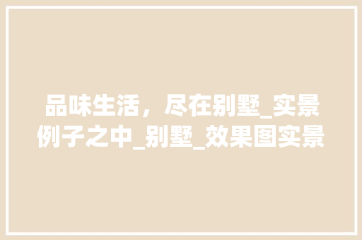 品味生活，尽在别墅_实景例子之中_别墅_效果图实景例子