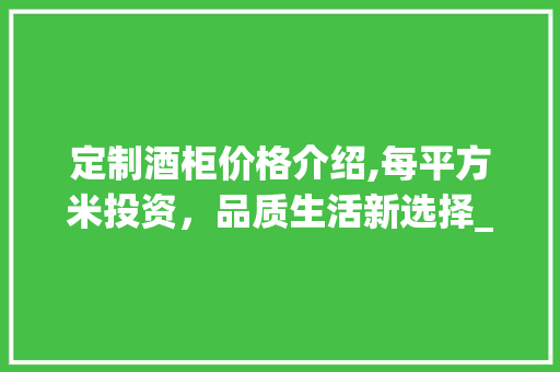 定制酒柜价格介绍,每平方米投资，品质生活新选择_定制酒柜多少钱一个平方 常用建材