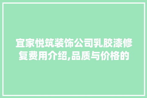 宜家悦筑装饰公司乳胶漆修复费用介绍,品质与价格的完美平衡_宜家悦筑装饰公司乳胶漆修复费用